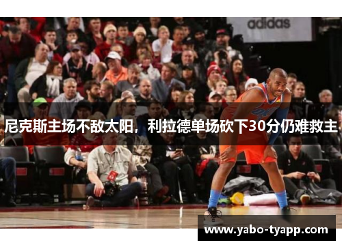 尼克斯主场不敌太阳，利拉德单场砍下30分仍难救主