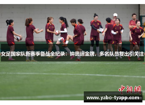 女足国家队新赛季备战全纪录：拚奥运金牌，多名队员复出引关注