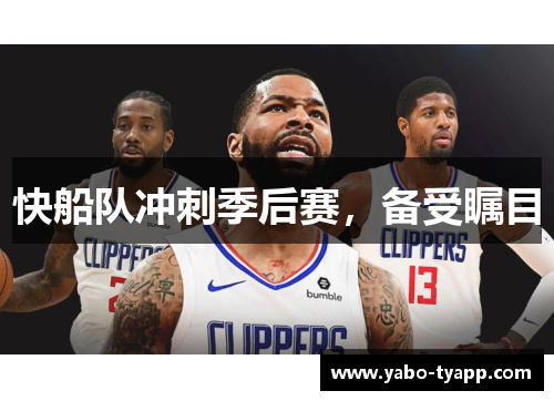 快船队冲刺季后赛，备受瞩目