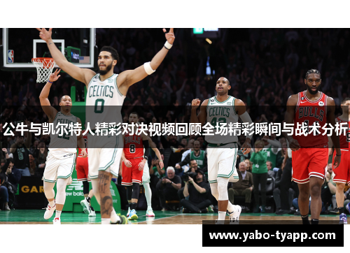 公牛与凯尔特人精彩对决视频回顾全场精彩瞬间与战术分析