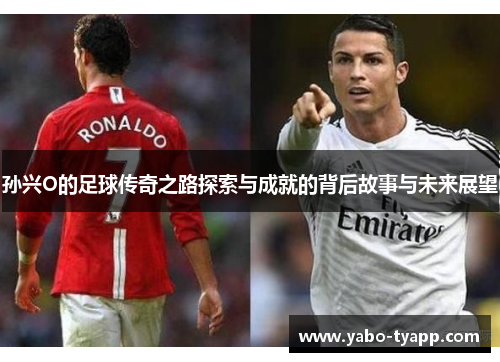 孙兴O的足球传奇之路探索与成就的背后故事与未来展望