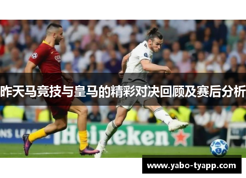 昨天马竞技与皇马的精彩对决回顾及赛后分析
