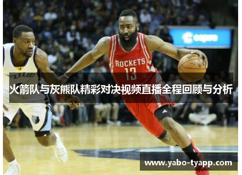 火箭队与灰熊队精彩对决视频直播全程回顾与分析