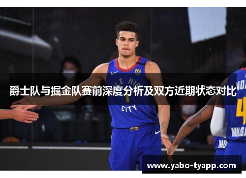 爵士队与掘金队赛前深度分析及双方近期状态对比